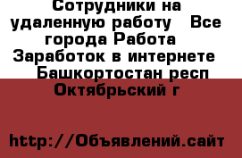 Сотрудники на удаленную работу - Все города Работа » Заработок в интернете   . Башкортостан респ.,Октябрьский г.